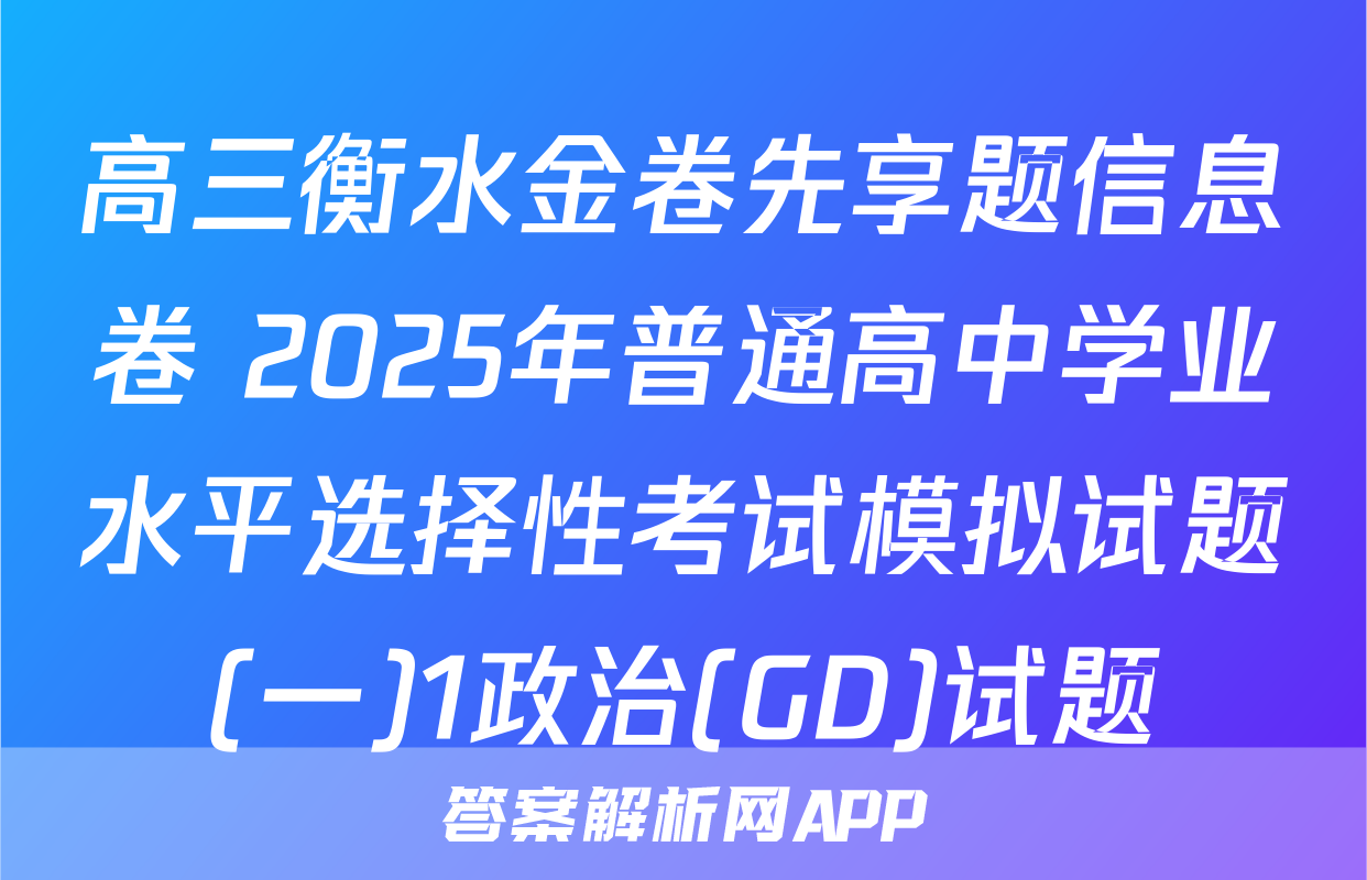 高三衡水金卷先享题信息卷 2025年普通高中学业水平选择性考试模拟试题(一)1政治(GD)试题