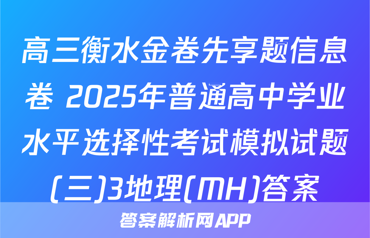 高三衡水金卷先享题信息卷 2025年普通高中学业水平选择性考试模拟试题(三)3地理(MH)答案