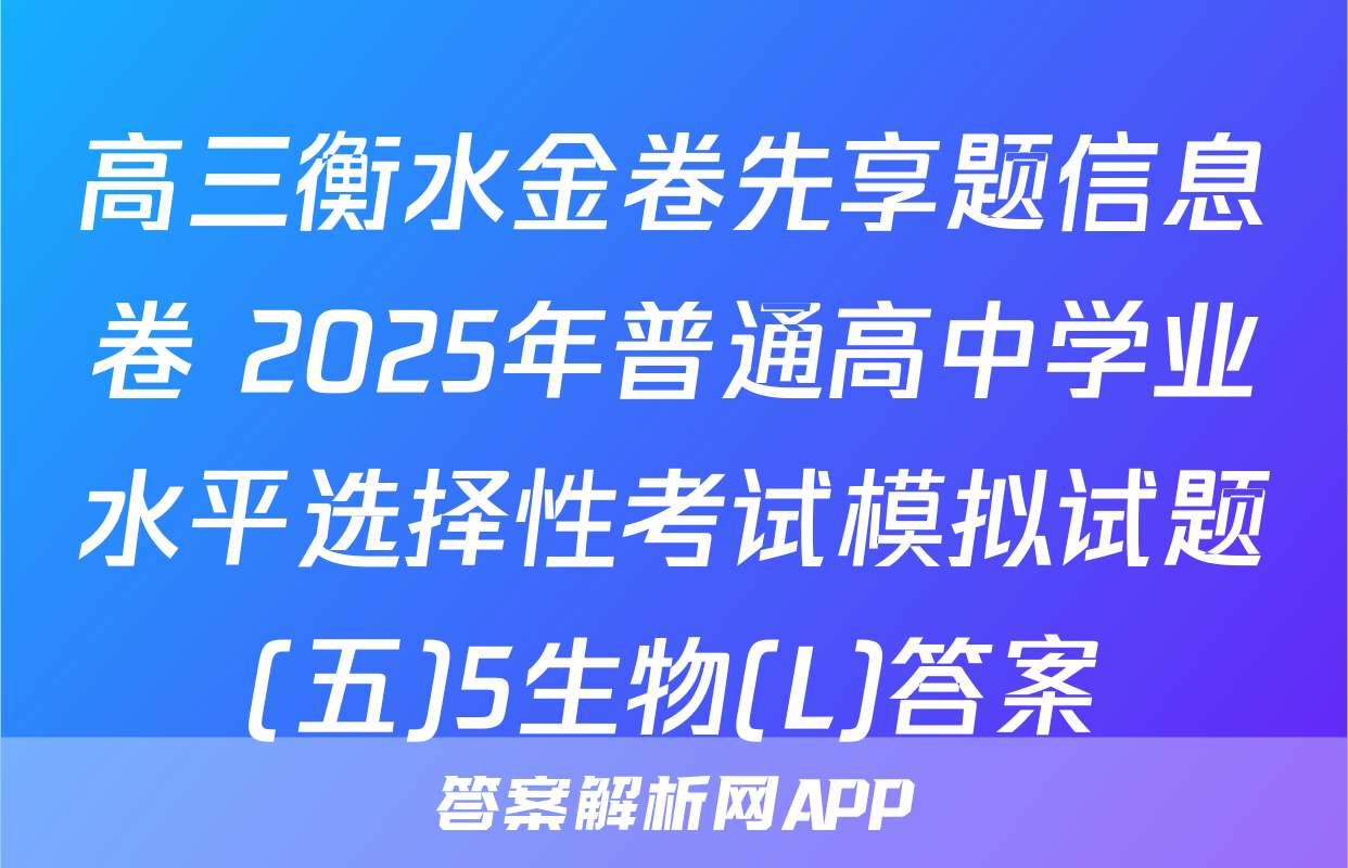 高三衡水金卷先享题信息卷 2025年普通高中学业水平选择性考试模拟试题(五)5生物(L)答案