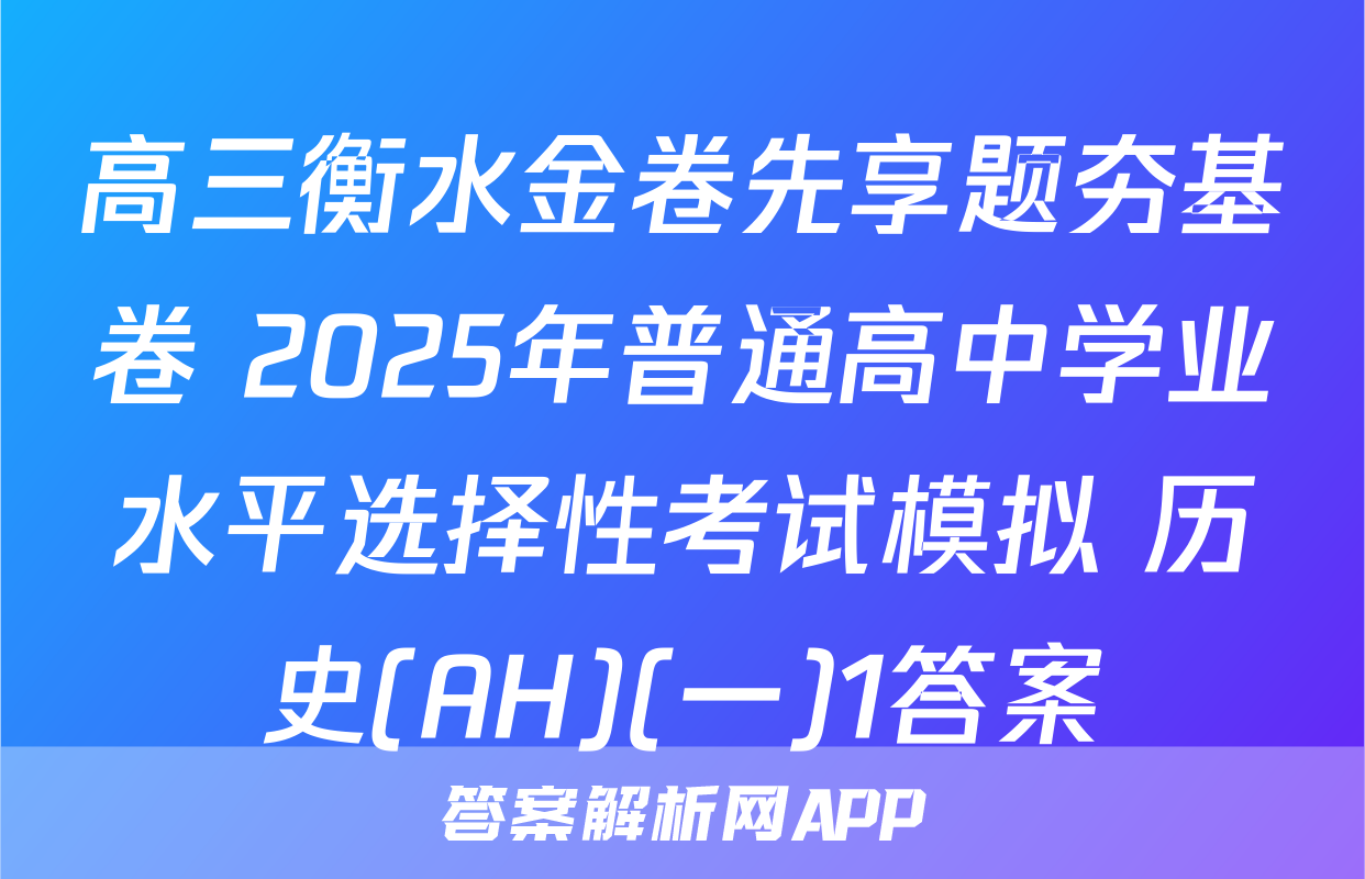 高三衡水金卷先享题夯基卷 2025年普通高中学业水平选择性考试模拟 历史(AH)(一)1答案