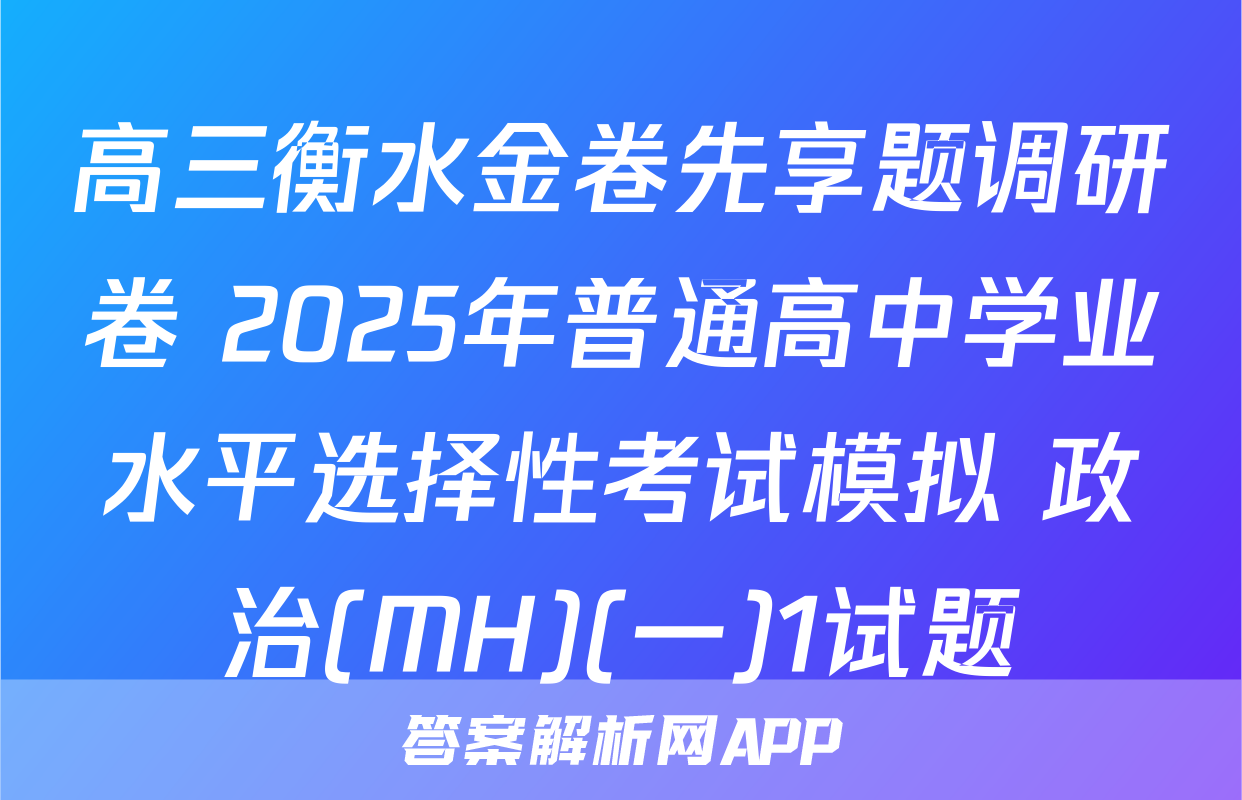 高三衡水金卷先享题调研卷 2025年普通高中学业水平选择性考试模拟 政治(MH)(一)1试题