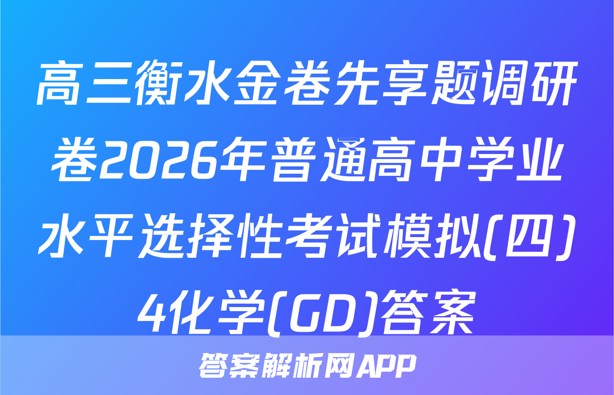 高三衡水金卷先享题调研卷2026年普通高中学业水平选择性考试模拟(四)4化学(GD)答案
