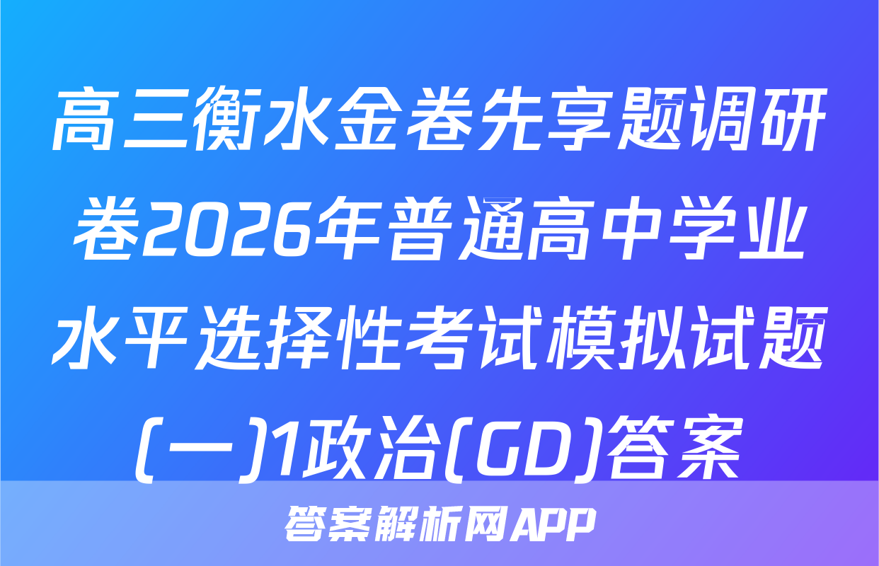 高三衡水金卷先享题调研卷2026年普通高中学业水平选择性考试模拟试题(一)1政治(GD)答案