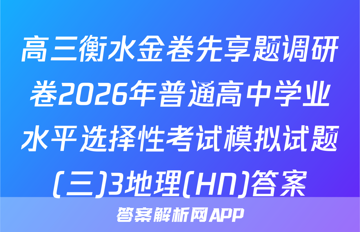 高三衡水金卷先享题调研卷2026年普通高中学业水平选择性考试模拟试题(三)3地理(HN)答案