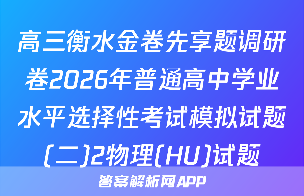 高三衡水金卷先享题调研卷2026年普通高中学业水平选择性考试模拟试题(二)2物理(HU)试题