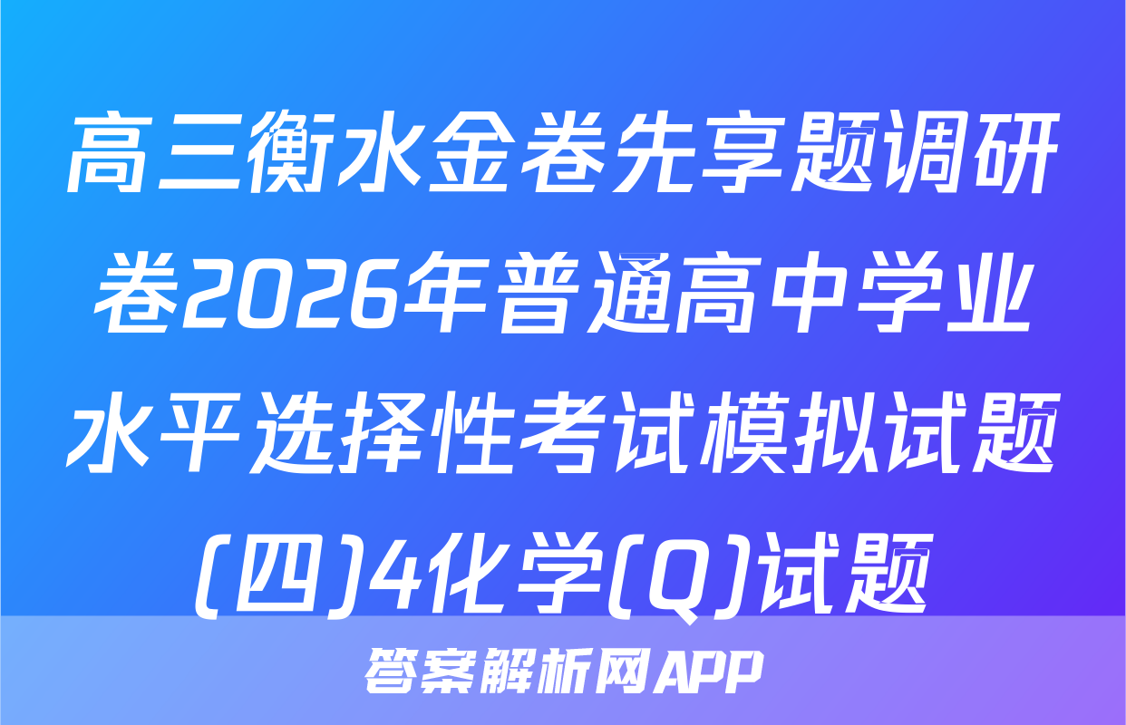高三衡水金卷先享题调研卷2026年普通高中学业水平选择性考试模拟试题(四)4化学(Q)试题