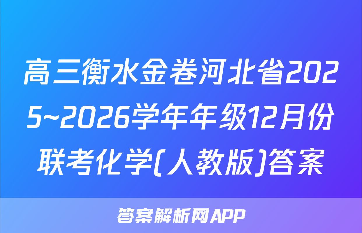 高三衡水金卷河北省2025~2026学年年级12月份联考化学(人教版)答案