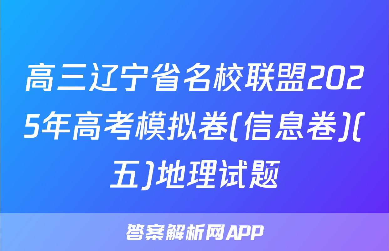 高三辽宁省名校联盟2025年高考模拟卷(信息卷)(五)地理试题