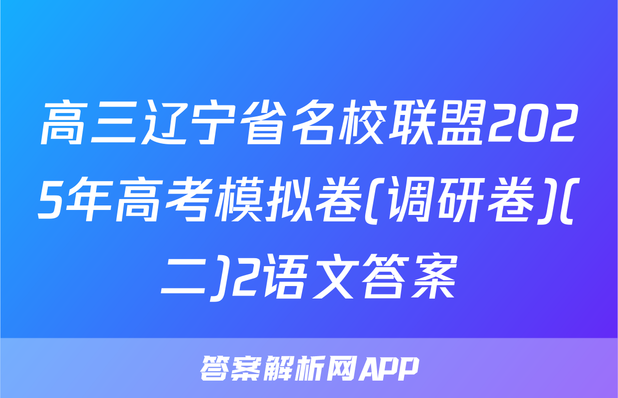 高三辽宁省名校联盟2025年高考模拟卷(调研卷)(二)2语文答案