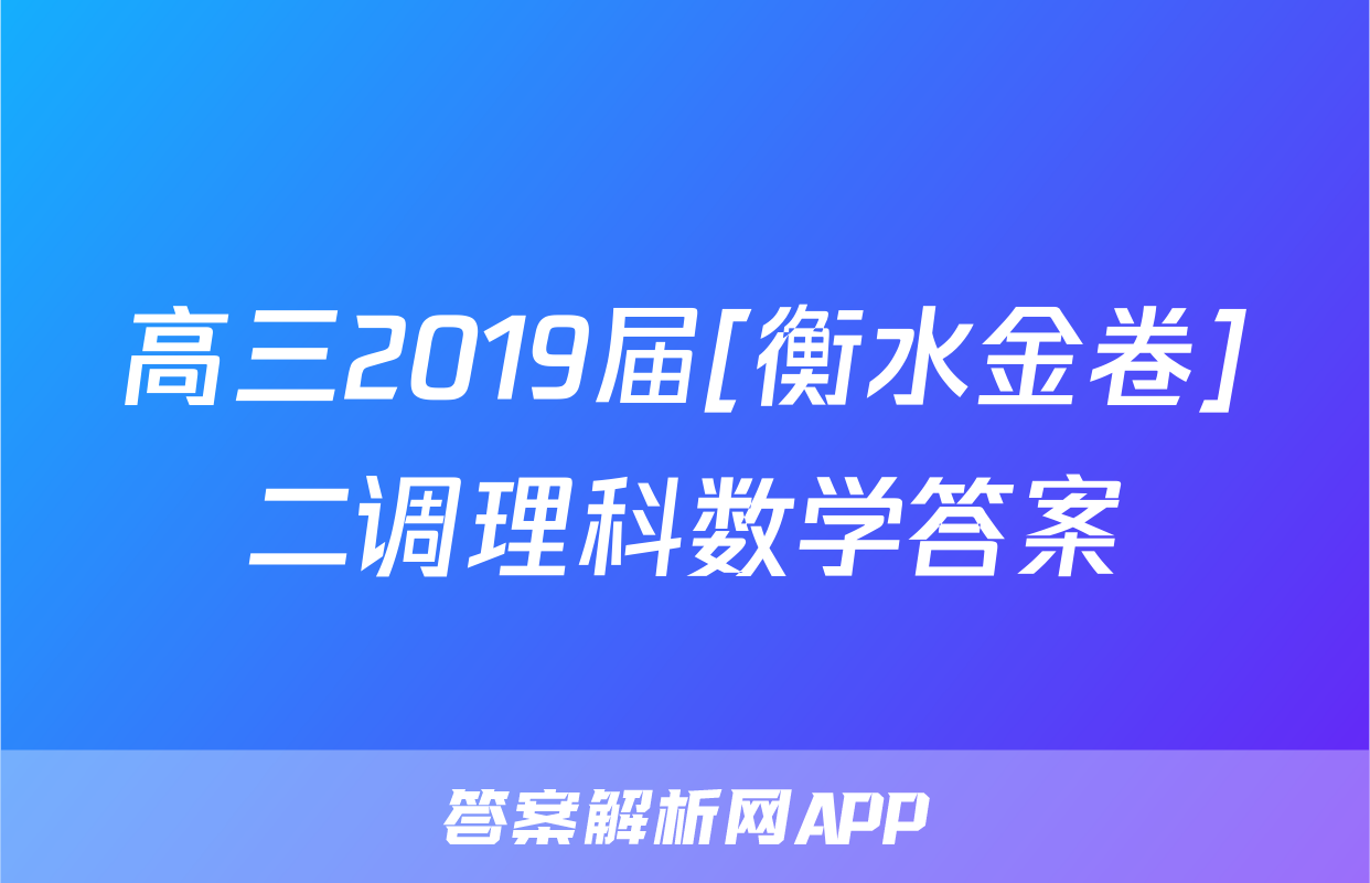 高三2019届[衡水金卷]二调理科数学答案