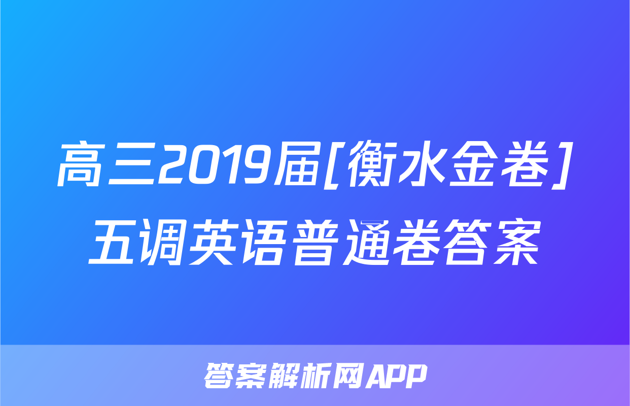 高三2019届[衡水金卷]五调英语普通卷答案