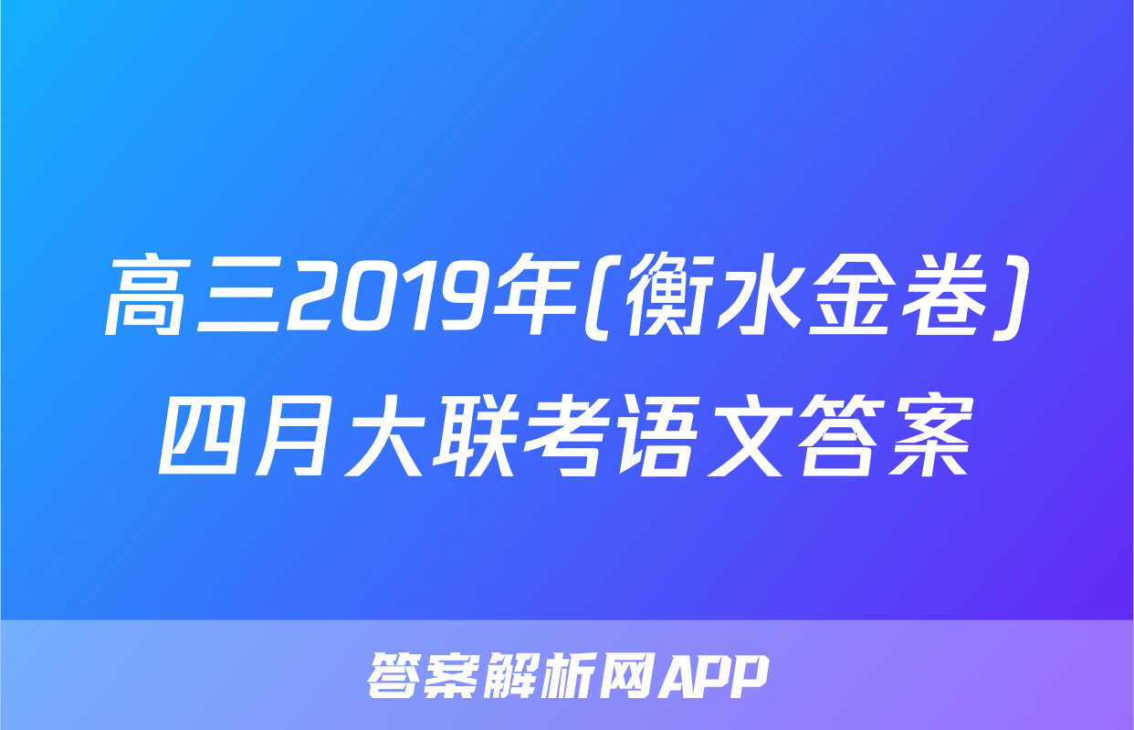 高三2019年(衡水金卷)四月大联考语文答案