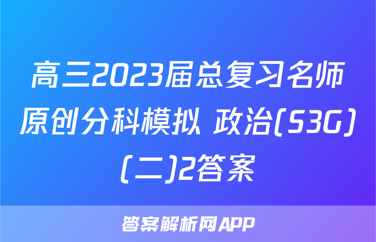 高三2023届总复习名师原创分科模拟 政治(S3G)(二)2答案