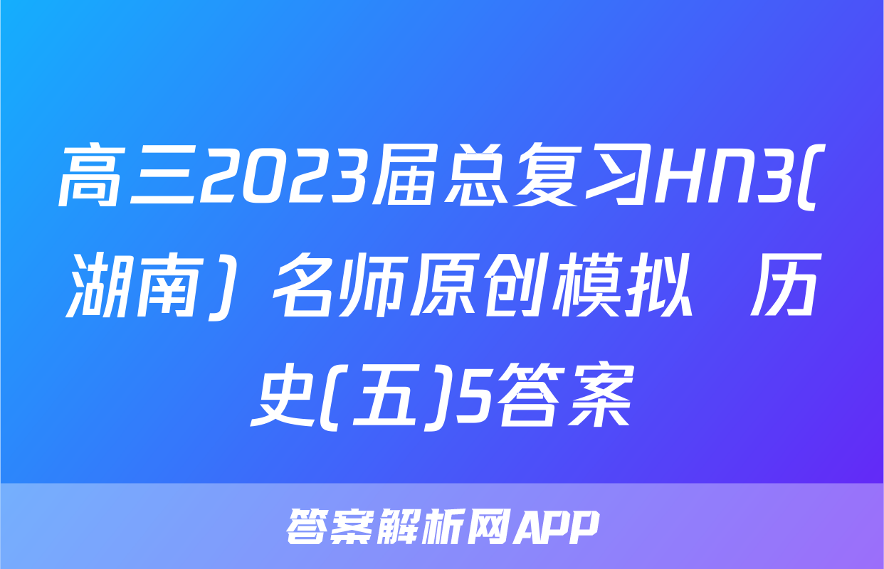 高三2023届总复习HN3(湖南) 名师原创模拟  历史(五)5答案
