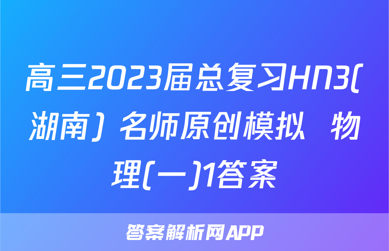 高三2023届总复习HN3(湖南) 名师原创模拟  物理(一)1答案