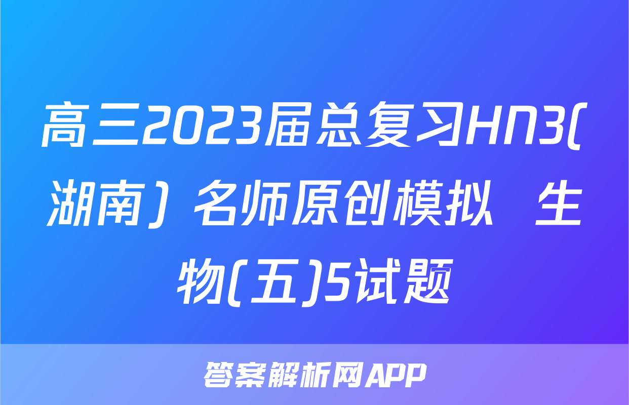 高三2023届总复习HN3(湖南) 名师原创模拟  生物(五)5试题