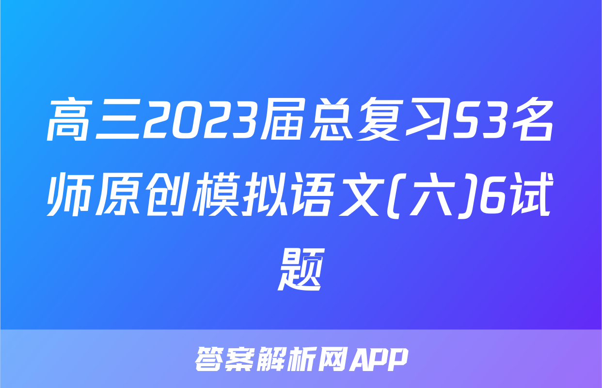 高三2023届总复习S3名师原创模拟语文(六)6试题