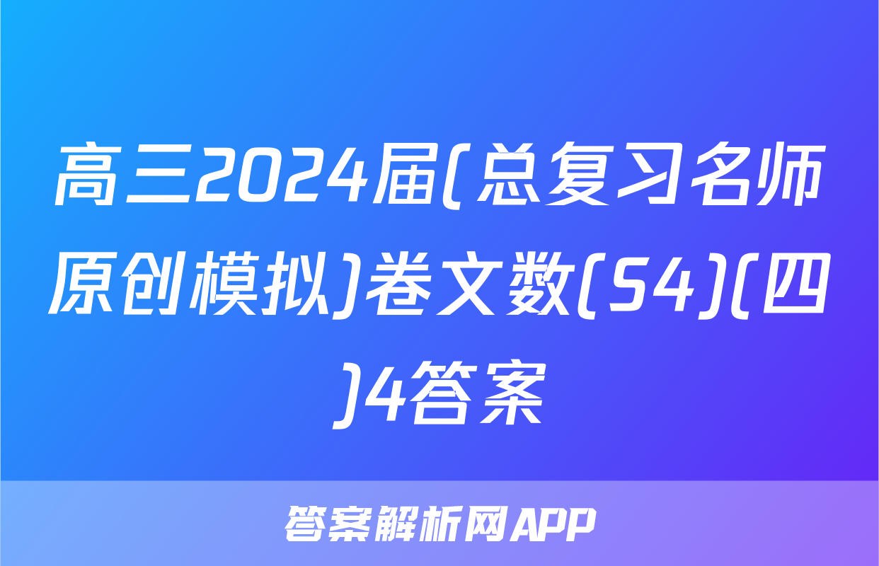 高三2024届(总复习名师原创模拟)卷文数(S4)(四)4答案