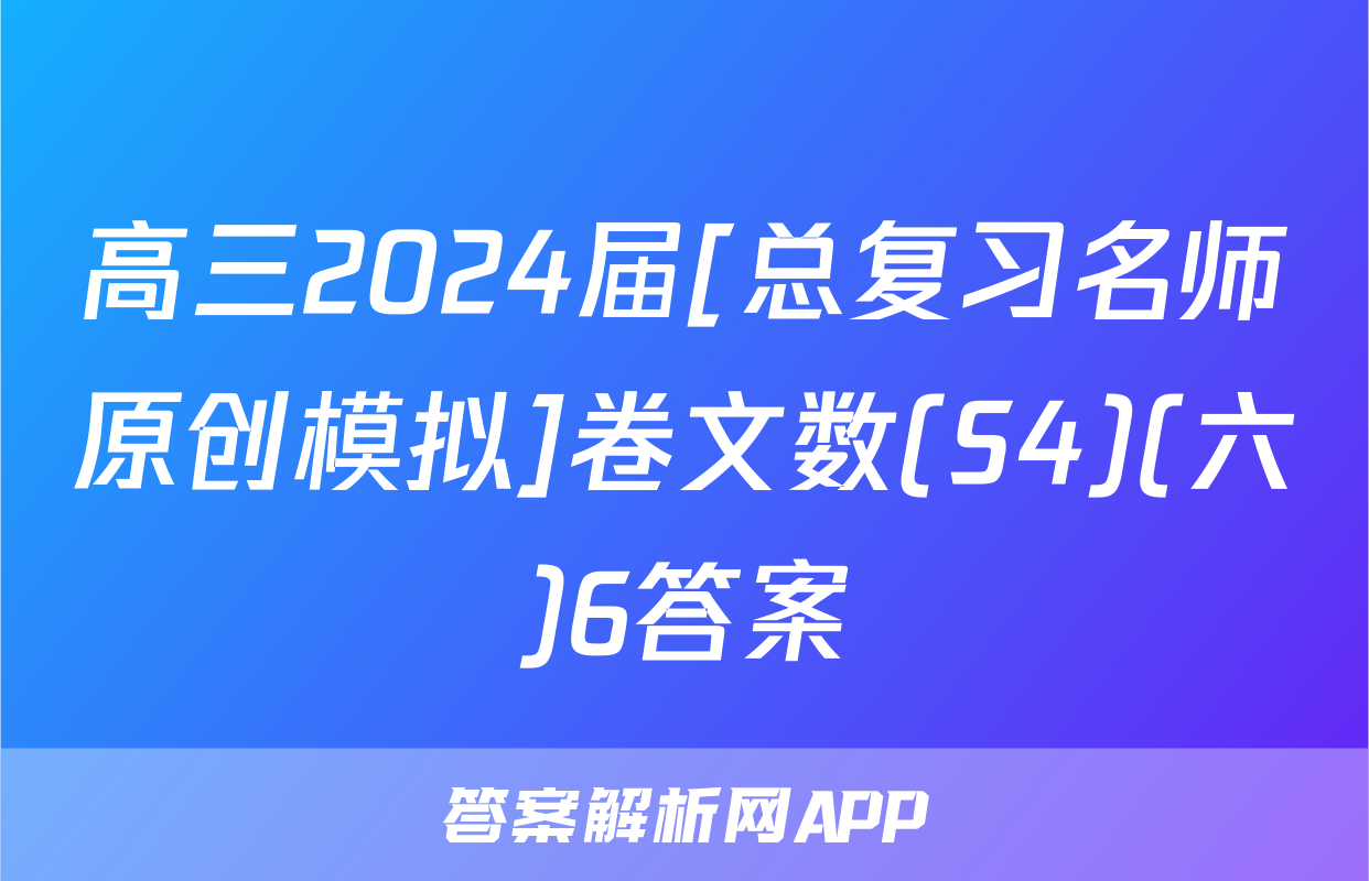 高三2024届[总复习名师原创模拟]卷文数(S4)(六)6答案