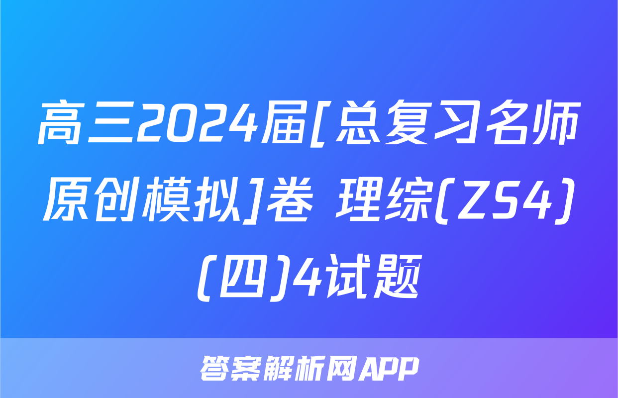 高三2024届[总复习名师原创模拟]卷 理综(ZS4)(四)4试题