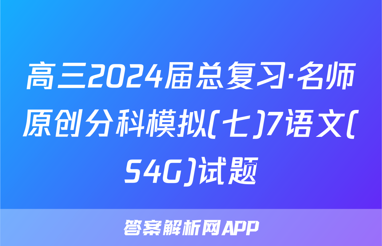 高三2024届总复习·名师原创分科模拟(七)7语文(S4G)试题