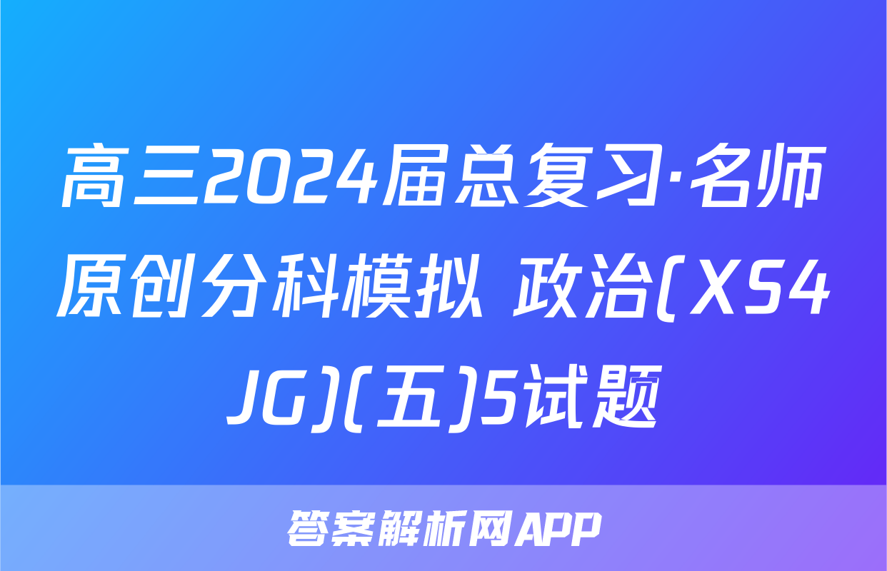 高三2024届总复习·名师原创分科模拟 政治(XS4JG)(五)5试题