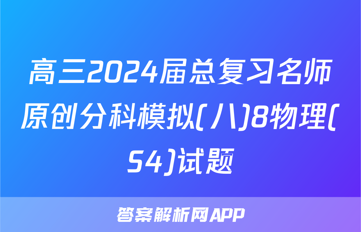 高三2024届总复习名师原创分科模拟(八)8物理(S4)试题