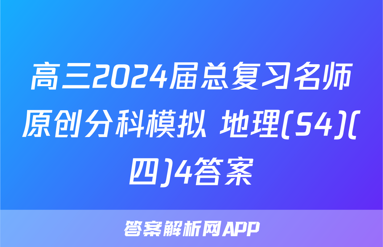 高三2024届总复习名师原创分科模拟 地理(S4)(四)4答案
