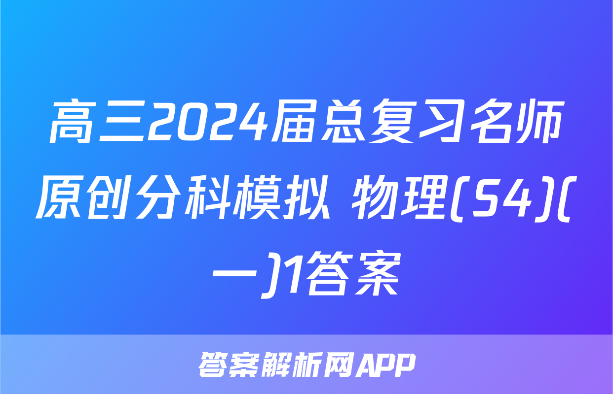 高三2024届总复习名师原创分科模拟 物理(S4)(一)1答案
