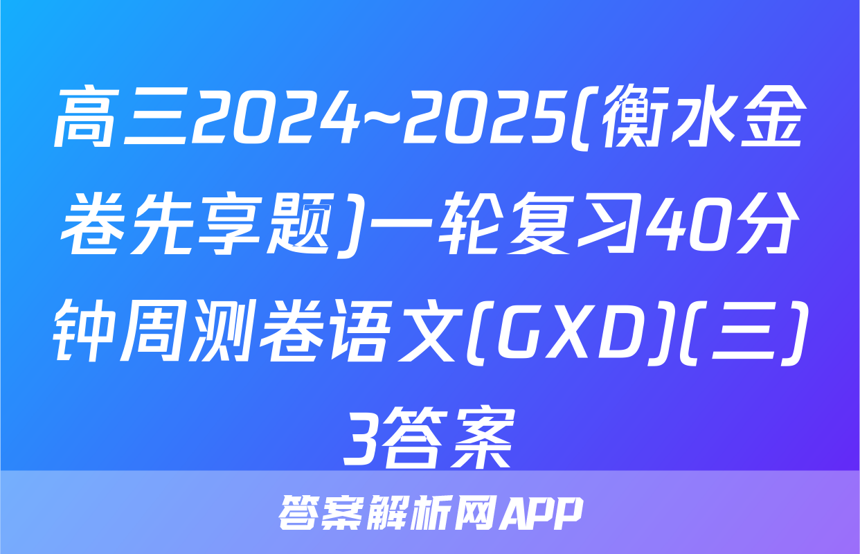 高三2024~2025(衡水金卷先享题)一轮复习40分钟周测卷语文(GXD)(三)3答案