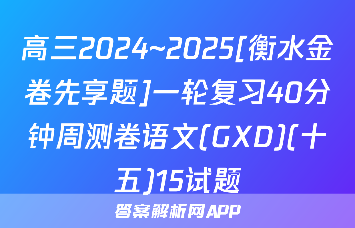 高三2024~2025[衡水金卷先享题]一轮复习40分钟周测卷语文(GXD)(十五)15试题