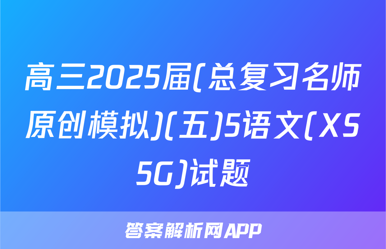 高三2025届(总复习名师原创模拟)(五)5语文(XS5G)试题