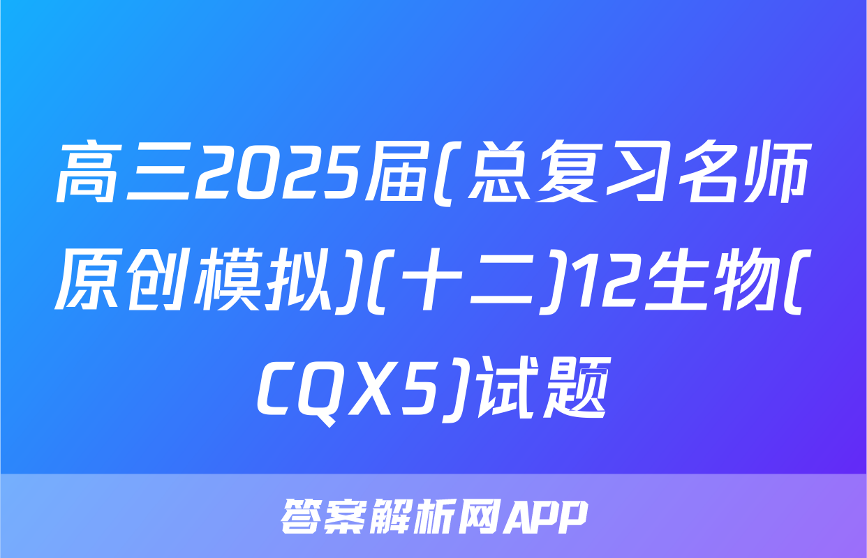 高三2025届(总复习名师原创模拟)(十二)12生物(CQX5)试题