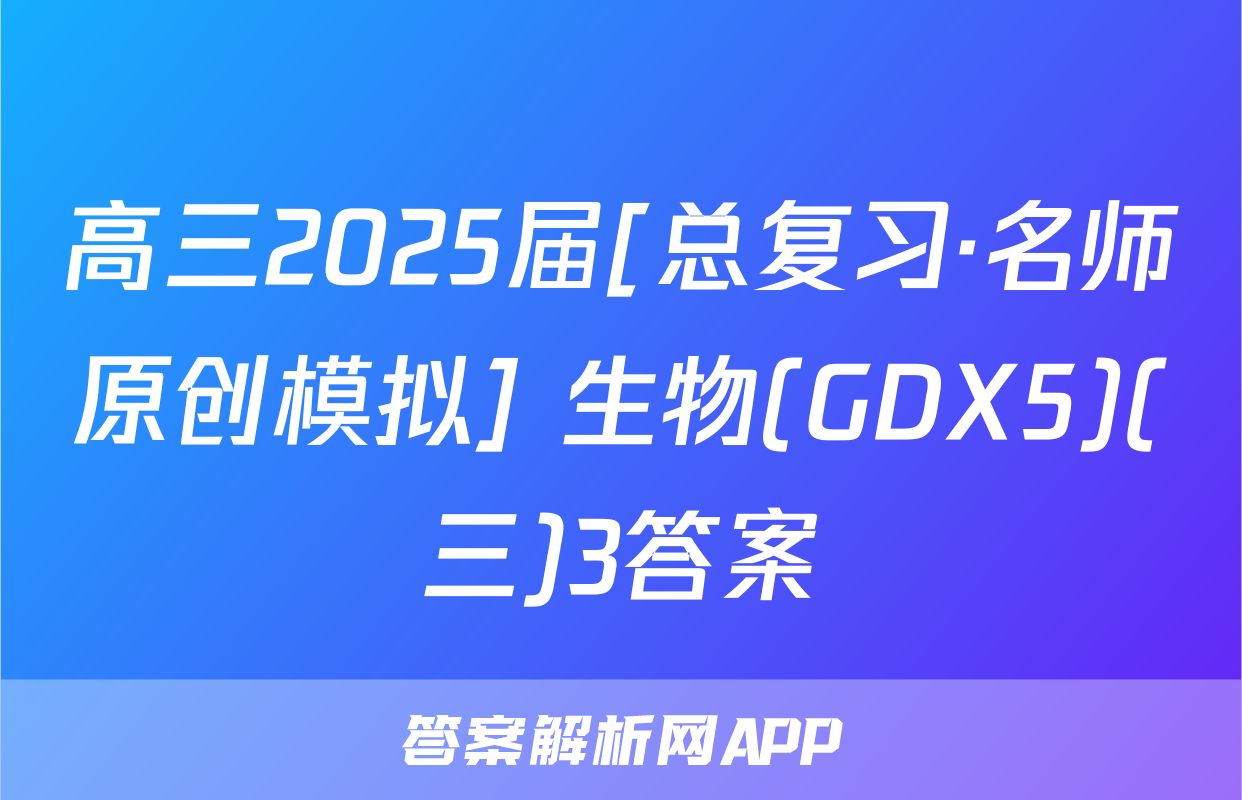 高三2025届[总复习·名师原创模拟] 生物(GDX5)(三)3答案