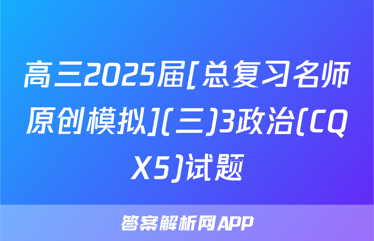 高三2025届[总复习名师原创模拟](三)3政治(CQX5)试题