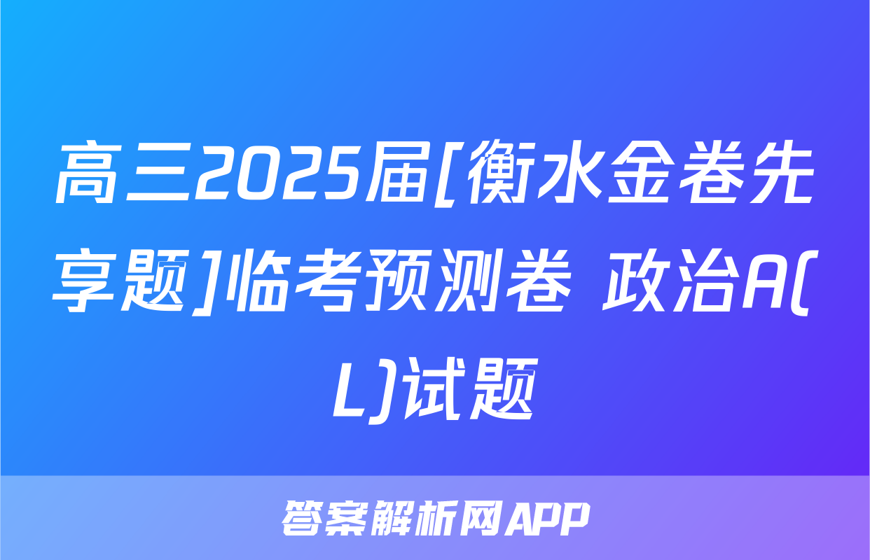 高三2025届[衡水金卷先享题]临考预测卷 政治A(L)试题