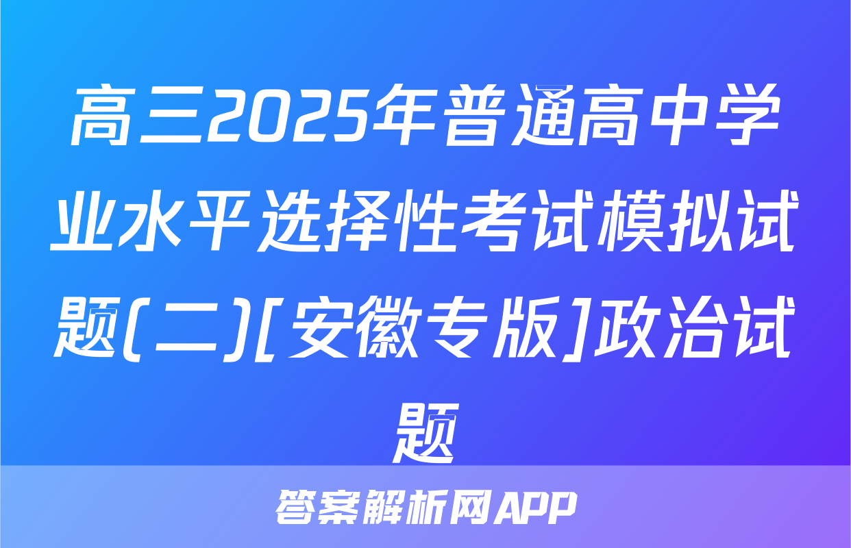 高三2025年普通高中学业水平选择性考试模拟试题(二)[安徽专版]政治试题