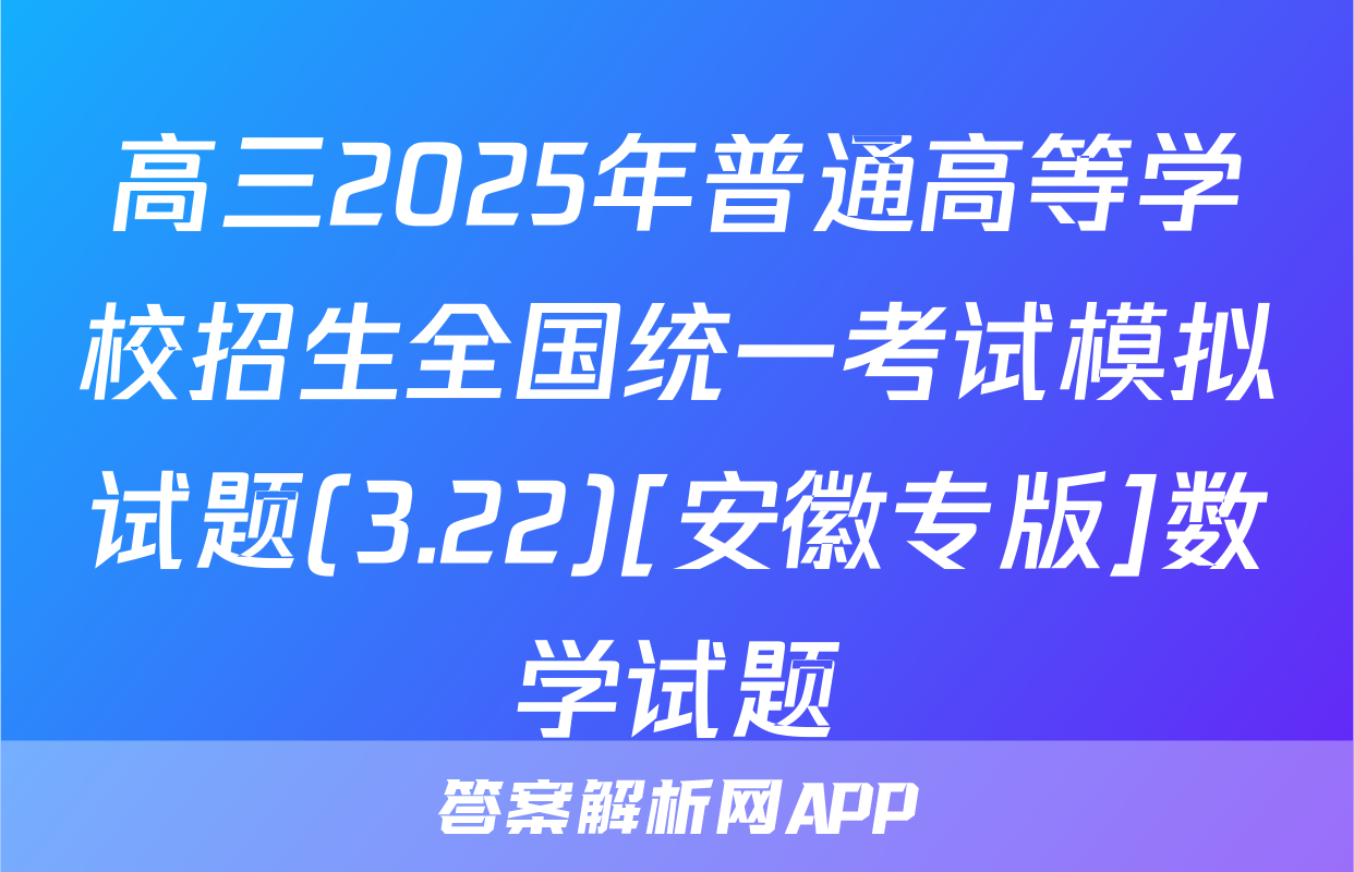 高三2025年普通高等学校招生全国统一考试模拟试题(3.22)[安徽专版]数学试题