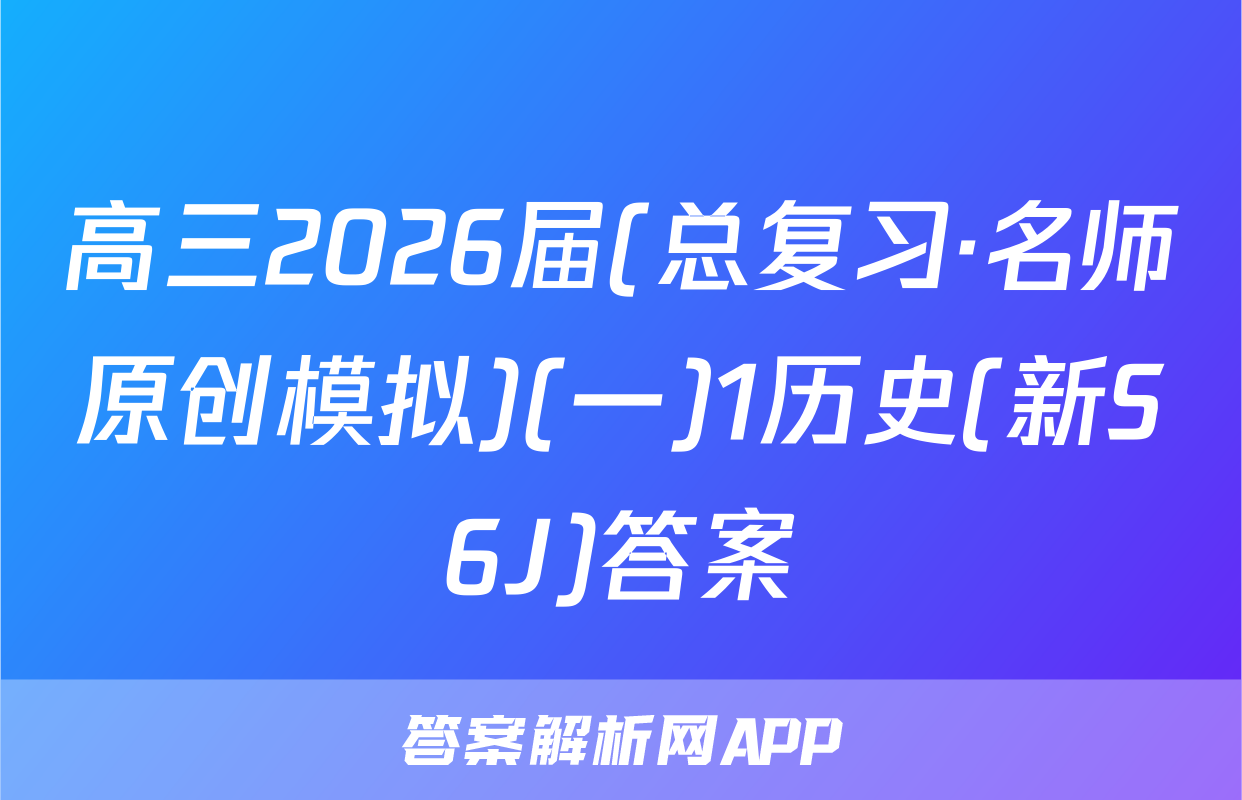 高三2026届(总复习·名师原创模拟)(一)1历史(新S6J)答案