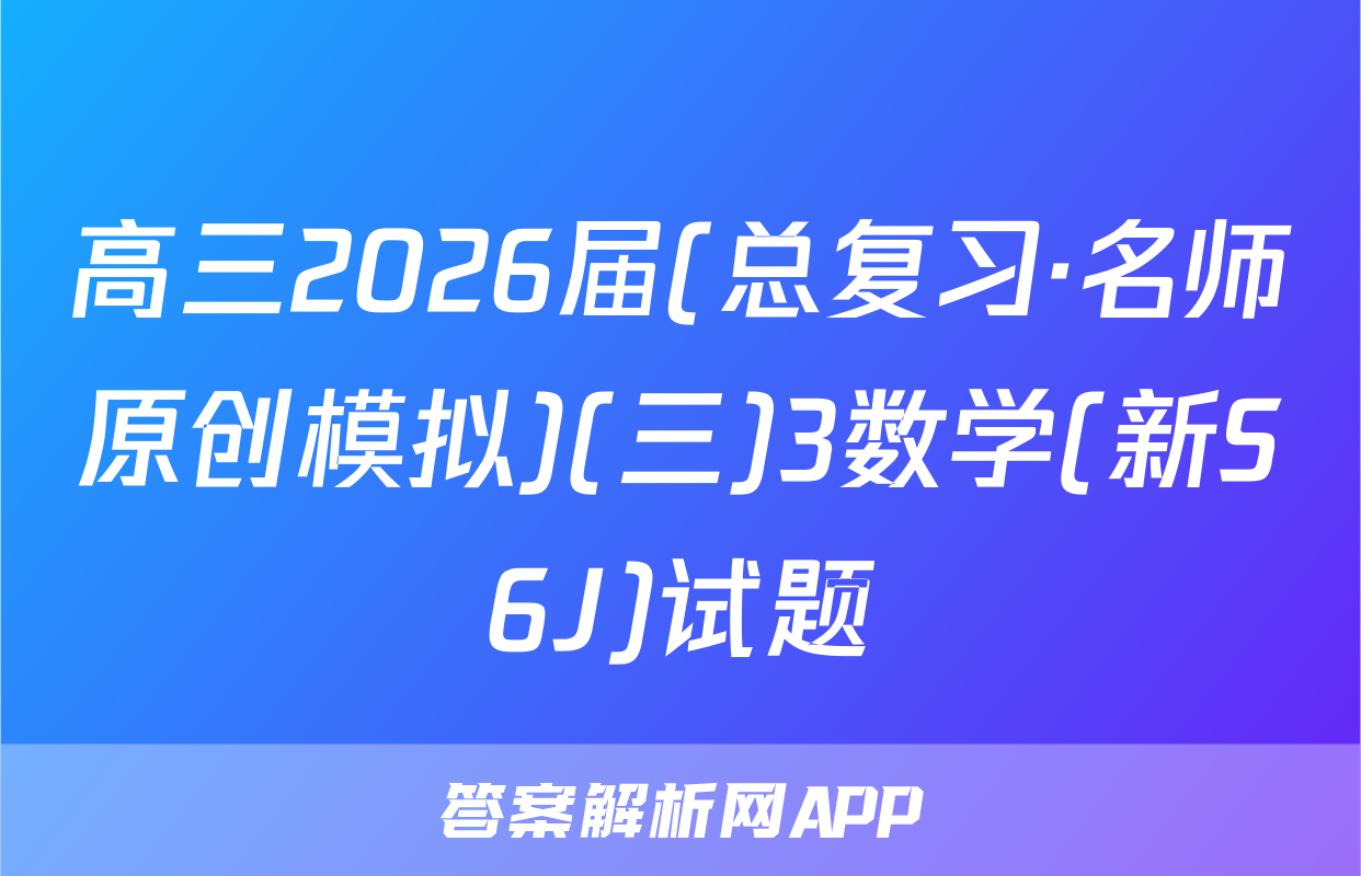 高三2026届(总复习·名师原创模拟)(三)3数学(新S6J)试题