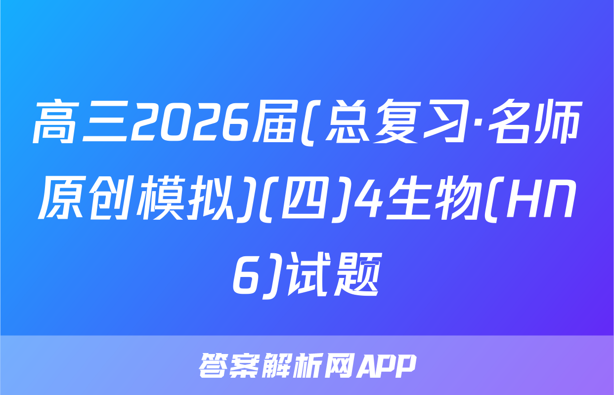 高三2026届(总复习·名师原创模拟)(四)4生物(HN6)试题