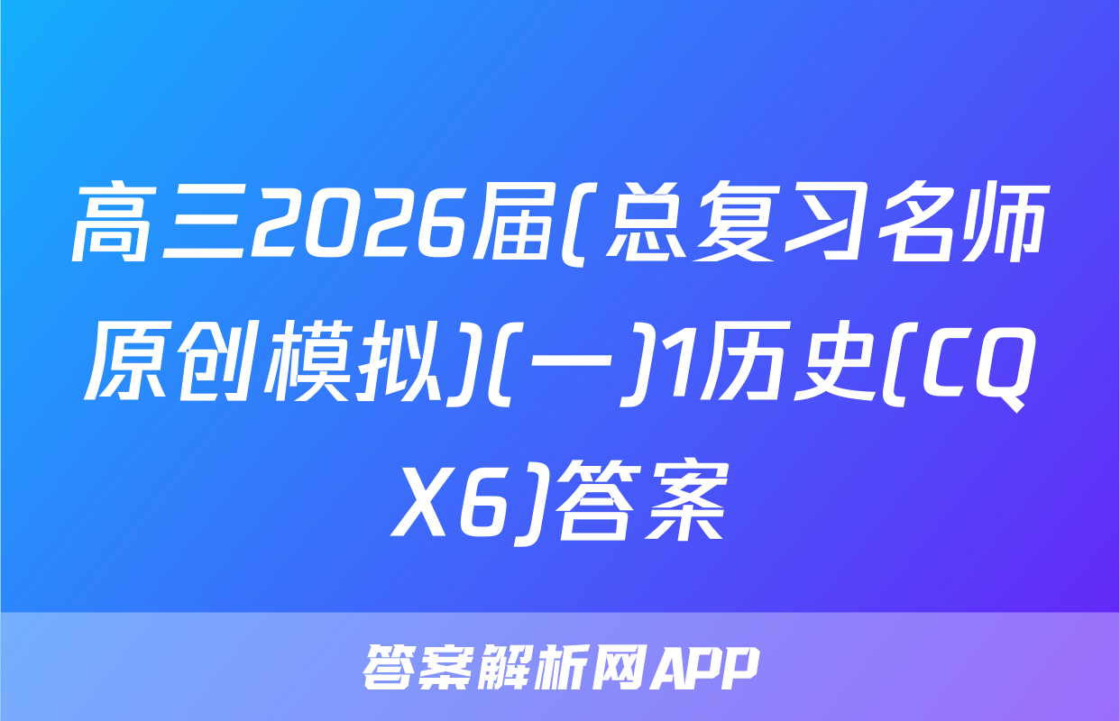 高三2026届(总复习名师原创模拟)(一)1历史(CQX6)答案