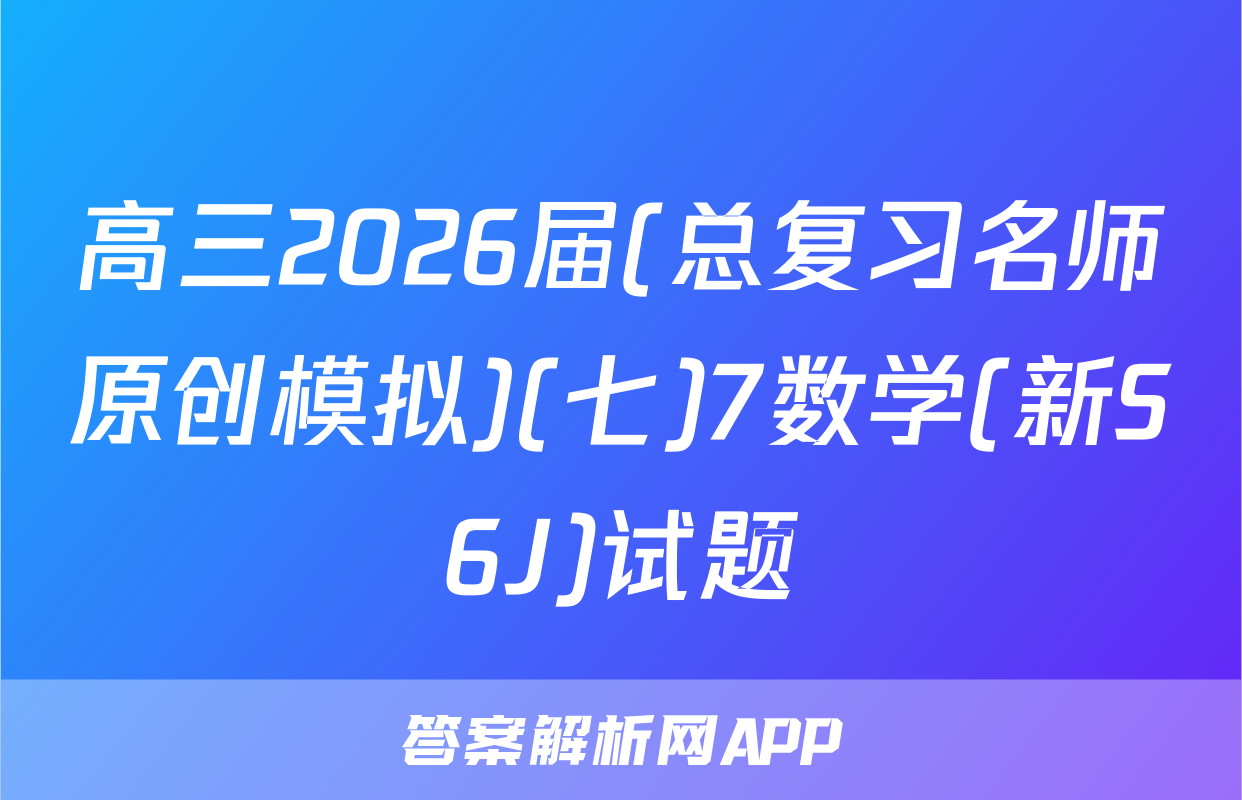 高三2026届(总复习名师原创模拟)(七)7数学(新S6J)试题