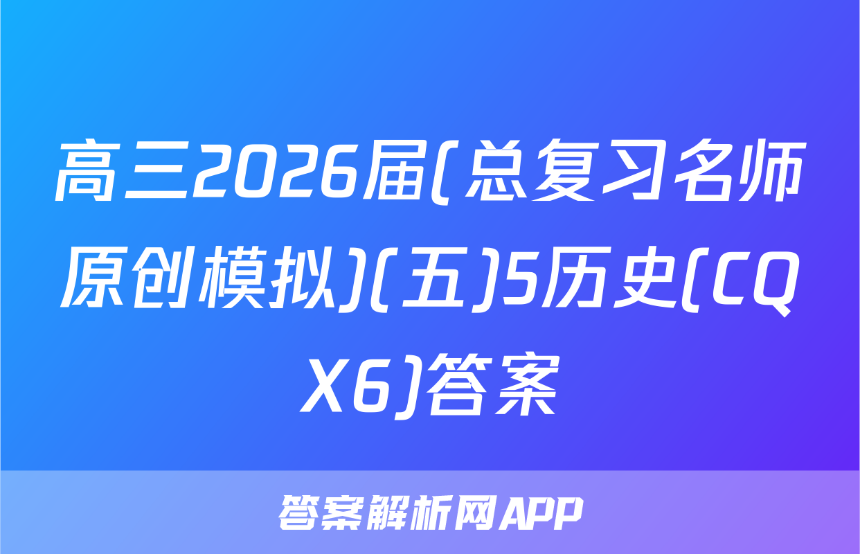 高三2026届(总复习名师原创模拟)(五)5历史(CQX6)答案