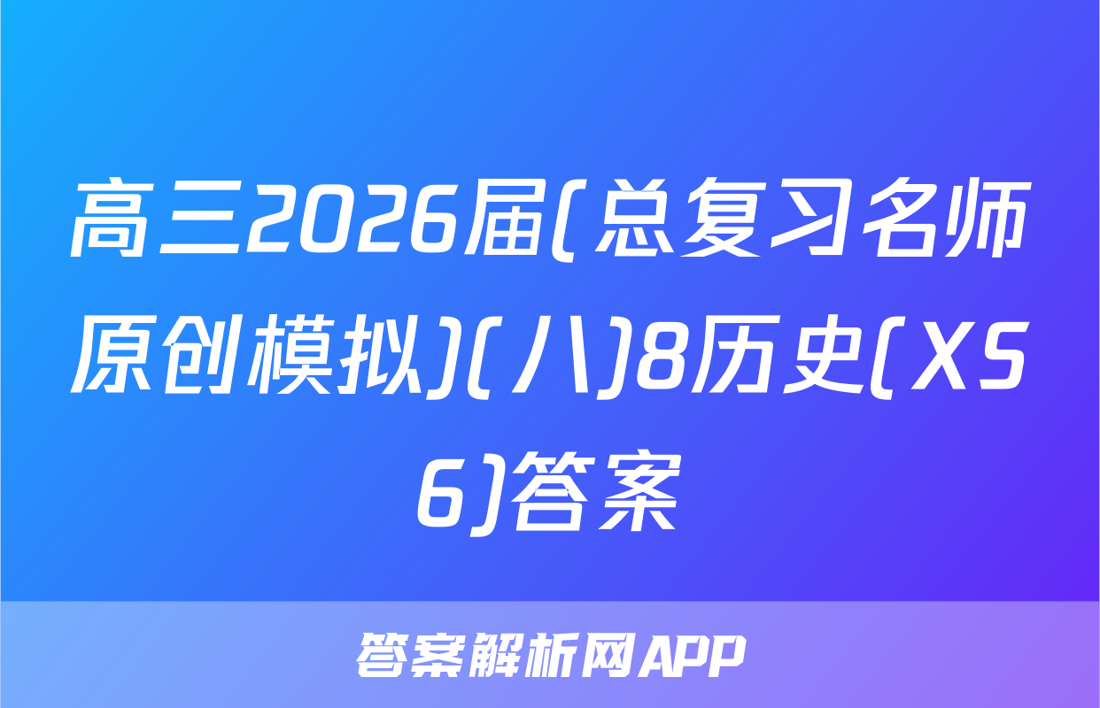 高三2026届(总复习名师原创模拟)(八)8历史(XS6)答案