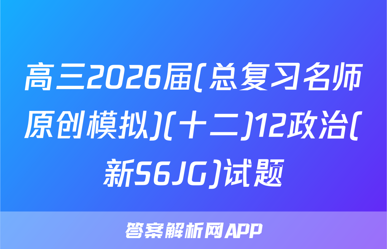 高三2026届(总复习名师原创模拟)(十二)12政治(新S6JG)试题