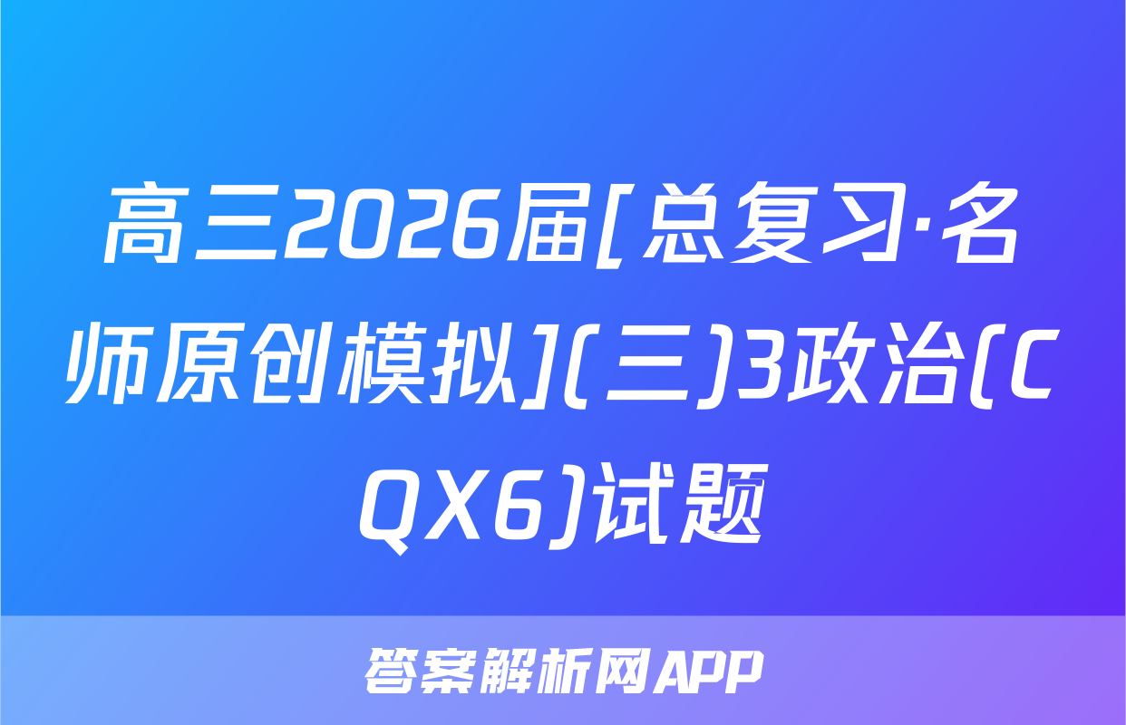 高三2026届[总复习·名师原创模拟](三)3政治(CQX6)试题