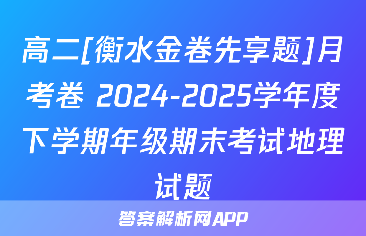 高二[衡水金卷先享题]月考卷 2024-2025学年度下学期年级期末考试地理试题