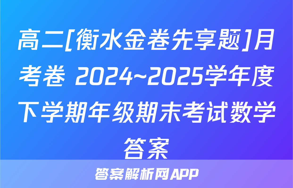高二[衡水金卷先享题]月考卷 2024~2025学年度下学期年级期末考试数学答案