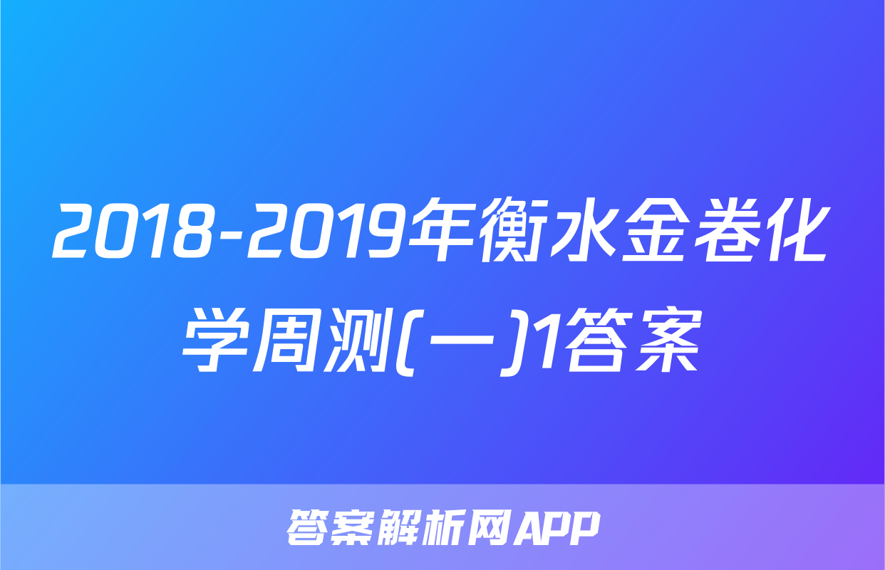 2018-2019年衡水金卷化学周测(一)1答案